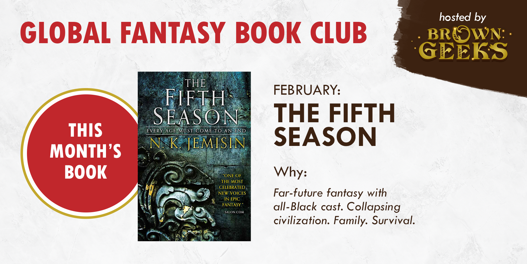 Global Fantasy Book Club, hosted by Brown Geeks. This month's book: The Fifth Season by N.K. Jemisin.